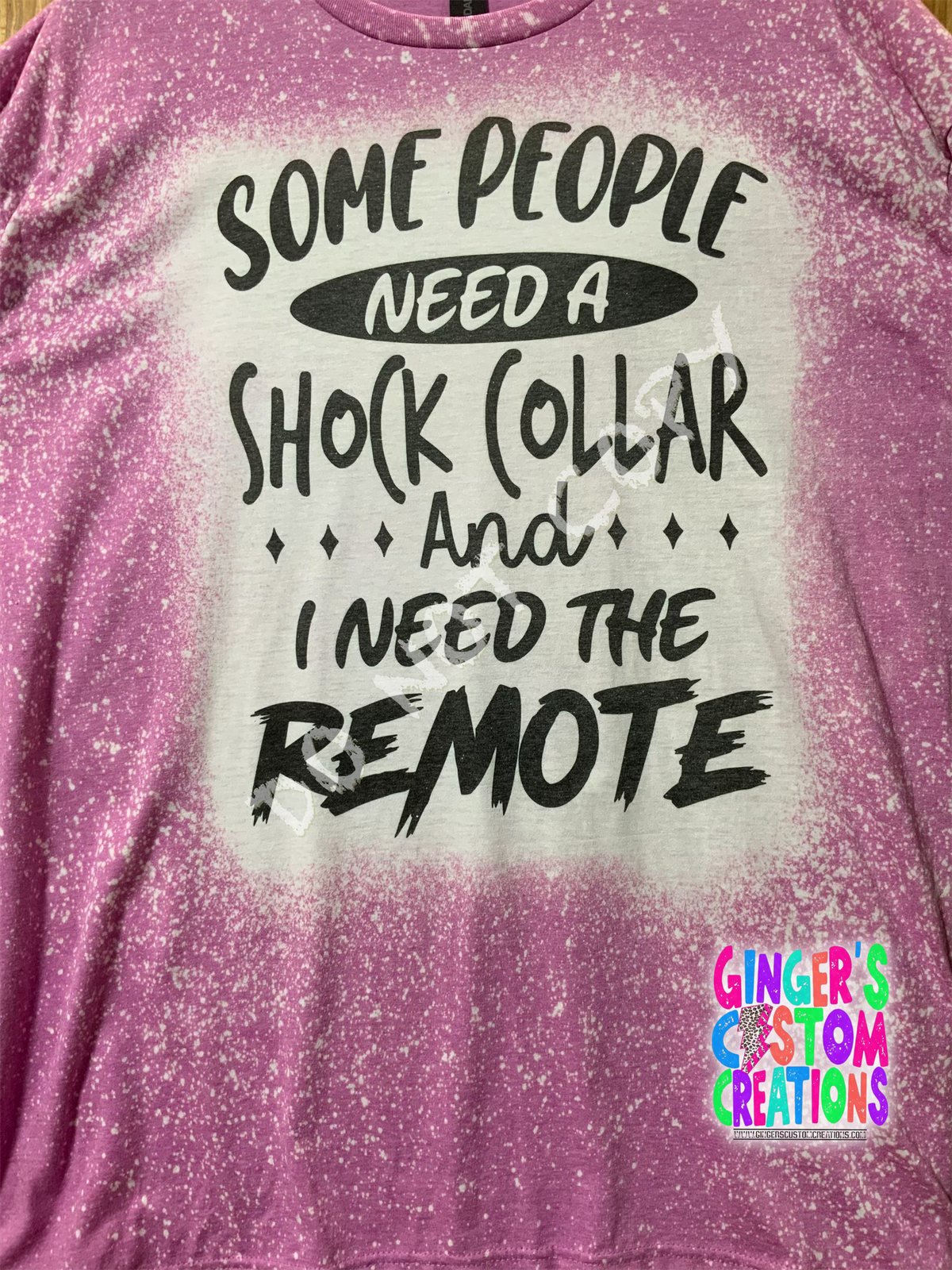 SOME PEOPLE NEED A SHOCK COLLAR I NEED REMOTE BLEACHED TSHIRT